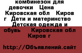 комбинезон для девочки › Цена ­ 600 - Кировская обл., Киров г. Дети и материнство » Детская одежда и обувь   . Кировская обл.,Киров г.